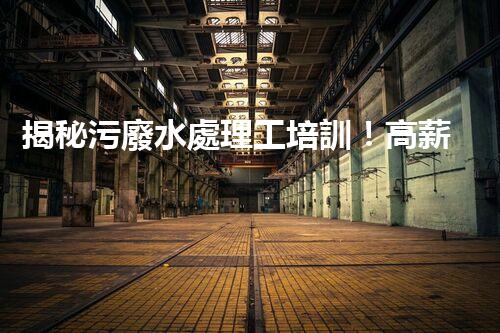 揭秘污廢水處理工培訓！高薪就業(yè)之路就在這里？